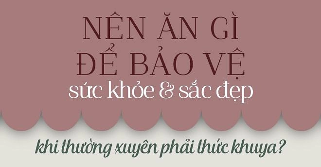 Nên ăn gì để bảo vệ sức khỏe và sắc đẹp khi thường xuyên phải thức khuya